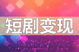 短剧混剪与原创爆款实战课：掌握短视频涨粉与变现全流程